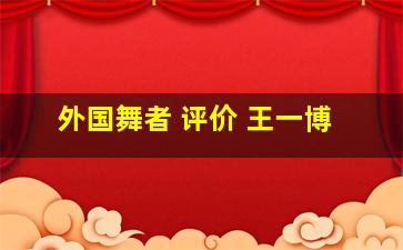 外国舞者 评价 王一博